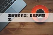 开元app-王磊赛前表态：目标只有冠军！