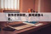 开元官方网站-张伟逆转取胜，展现顽强斗志。