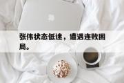 开元app-张伟状态低迷，遭遇连败困局。