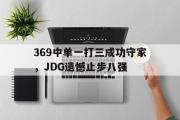 开元官方网站-369中单一打三成功守家，JDG遗憾止步八强