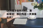 开元棋牌-GEN爆冷击败RNG，赛后采访：我们为这一天准备已久！
