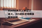 开元app-Xiaohu再次上演让二追三，369战队逆境翻盘震惊全网