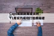 开元棋牌-Caps赛前跳舞遭讽刺，T1用实力成功打脸质疑者！