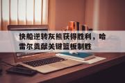 开元棋牌-快船逆转灰熊获得胜利，哈雷尔贡献关键篮板制胜