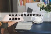 开元app-国内俱乐部备战亚洲强队，展望胜利