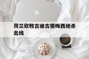 开元app-荷兰砍败古迪古德梅西绝杀出线