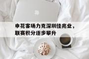 开元棋牌-申花客场力克深圳佳兆业，联赛积分逐步攀升