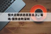 开元官方网站-恒大近期状态蒸蒸日上，客场-强势击败深圳