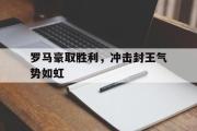 开元官方网站-罗马豪取胜利，冲击封王气势如虹