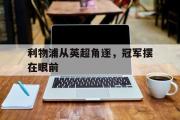 开元app-利物浦从英超角逐，冠军摆在眼前