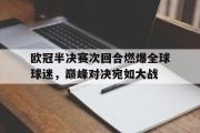 开元app-欧冠半决赛次回合燃爆全球球迷，巅峰对决宛如大战