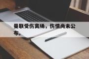 开元棋牌-曼联受伤离场，伤情尚未公布。
