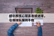开元棋牌-切尔西核心球员连续进球，引领球队保持不败