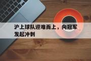 开元app-沪上球队迎难而上，向冠军发起冲刺