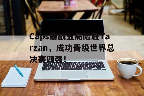 Caps鏖战五局险胜Tarzan，成功晋级世界总决赛四强！