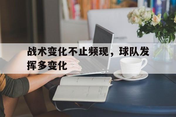 战术变化不止频现，球队发挥多变化