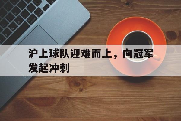 沪上球队迎难而上，向冠军发起冲刺